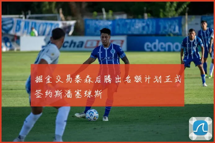 掘金交易泰森后腾出名额计划正式签约斯潘塞琼斯