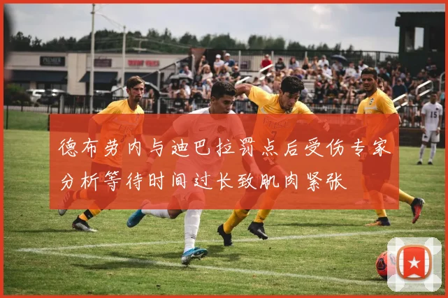 德布劳内与迪巴拉罚点后受伤专家分析等待时间过长致肌肉紧张