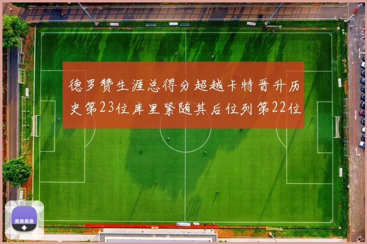 德罗赞生涯总得分超越卡特晋升历史第23位库里紧随其后位列第22位