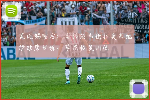 莱比锡官方：古拉茨韦德拉奥果继续缺席训练，萨尼恢复训练