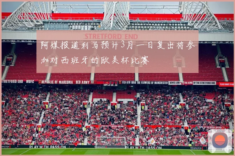 阿媒报道利马预计3月一日复出将参加对西班牙的欧美杯比赛