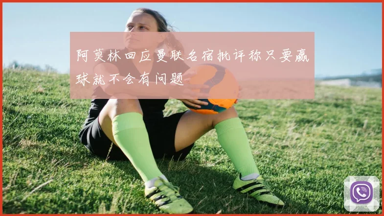 阿莫林回应曼联名宿批评称只要赢球就不会有问题