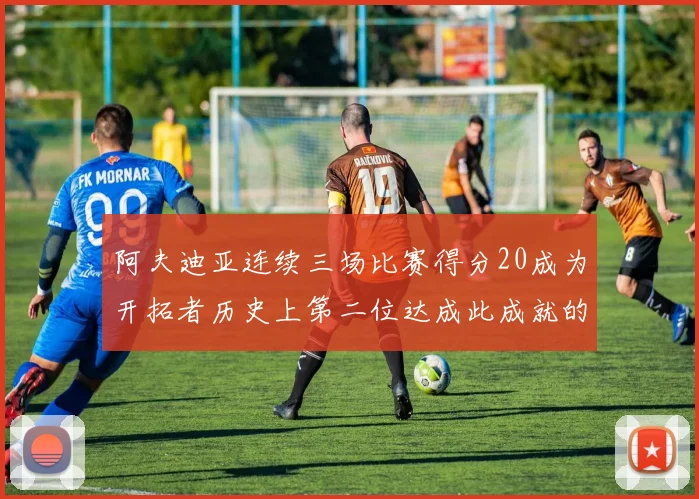 阿夫迪亚连续三场比赛得分20成为开拓者历史上第二位达成此成就的球员
