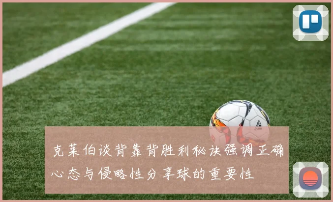 克莱伯谈背靠背胜利秘诀强调正确心态与侵略性分享球的重要性
