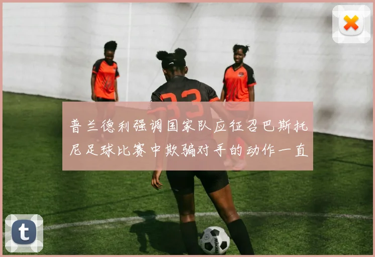普兰德利强调国家队应征召巴斯托尼足球比赛中欺骗对手的动作一直存在