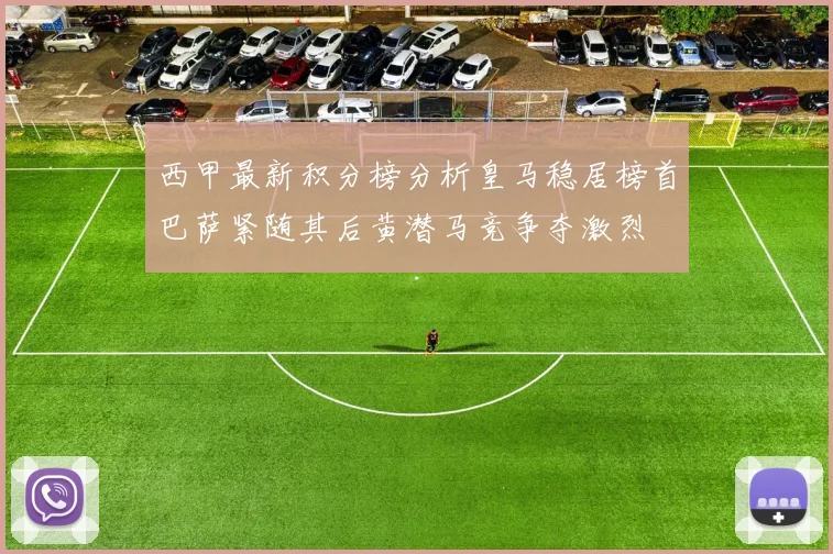 西甲最新积分榜分析皇马稳居榜首巴萨紧随其后黄潜马竞争夺激烈