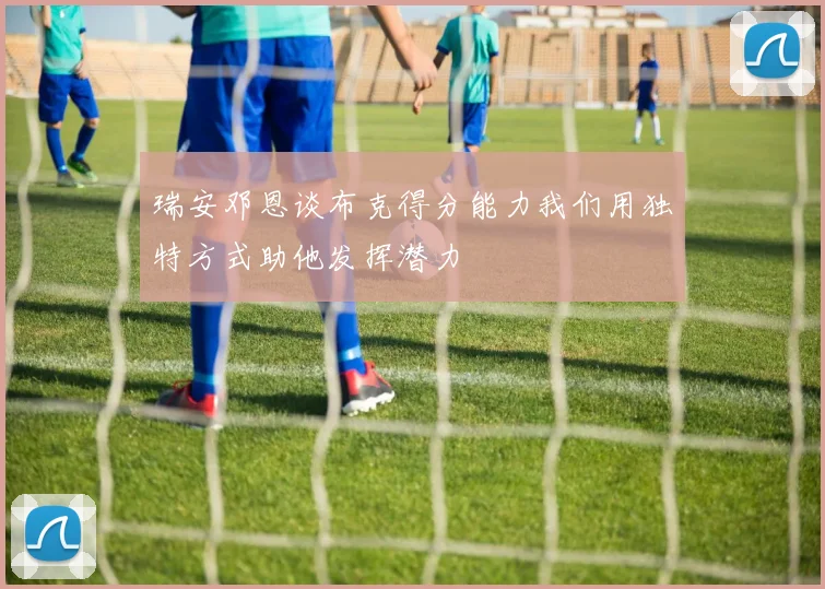 瑞安邓恩谈布克得分能力我们用独特方式助他发挥潜力