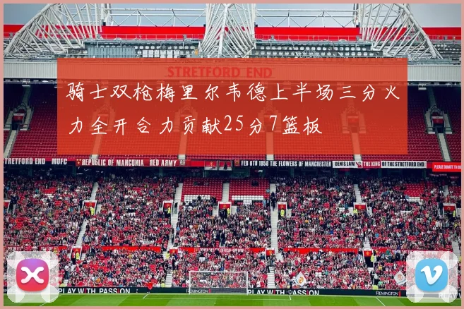 骑士双枪梅里尔韦德上半场三分火力全开合力贡献25分7篮板