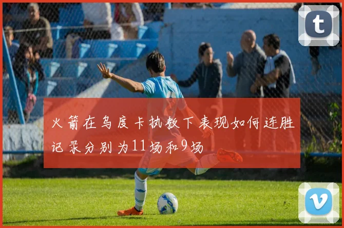 火箭在乌度卡执教下表现如何连胜记录分别为11场和9场
