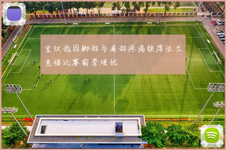 金玟哉因脚部与肩部疼痛缺席法兰克福比赛前景堪忧