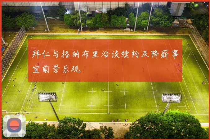 拜仁与格纳布里洽谈续约及降薪事宜前景乐观