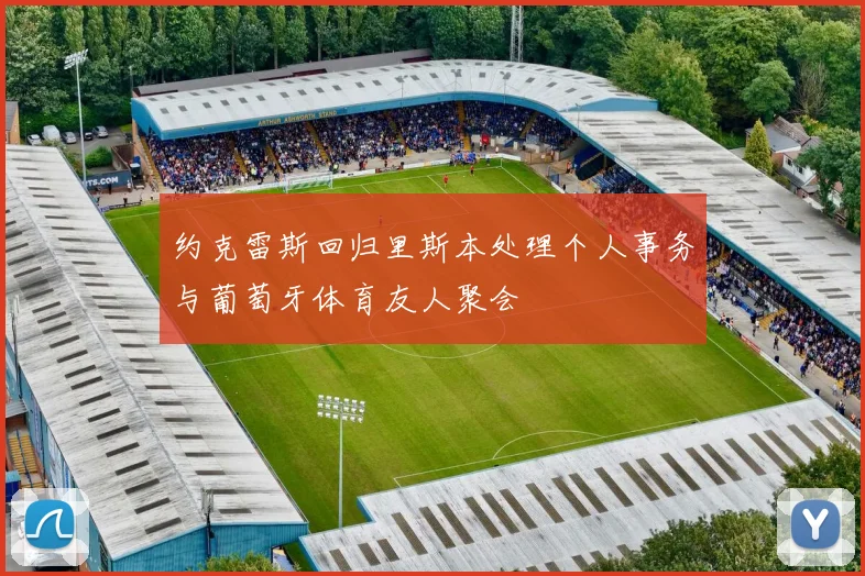 约克雷斯回归里斯本处理个人事务与葡萄牙体育友人聚会