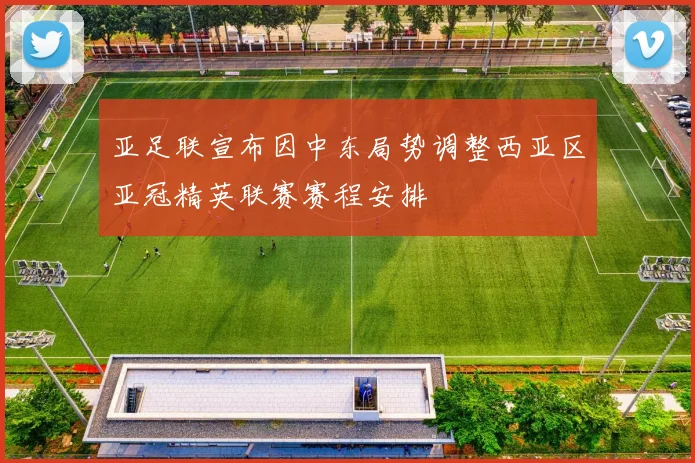 亚足联宣布因中东局势调整西亚区亚冠精英联赛赛程安排