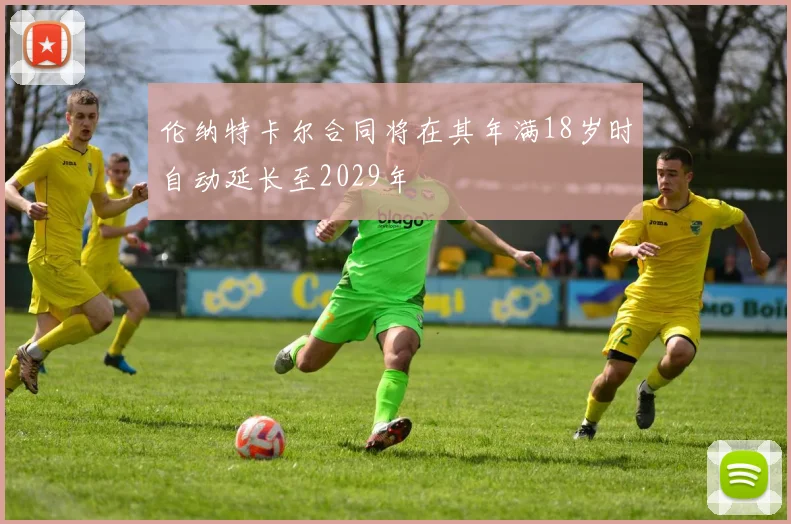 伦纳特卡尔合同将在其年满18岁时自动延长至2029年